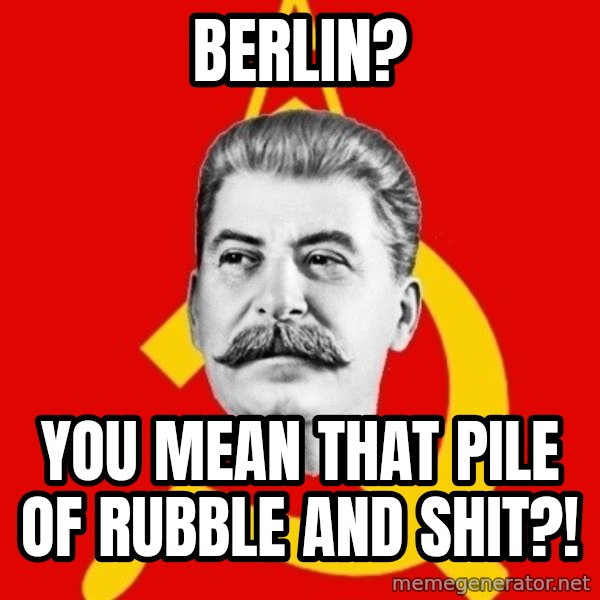 Stalin Says meme: Berlin? / you mean that pile of rubble and shit?!