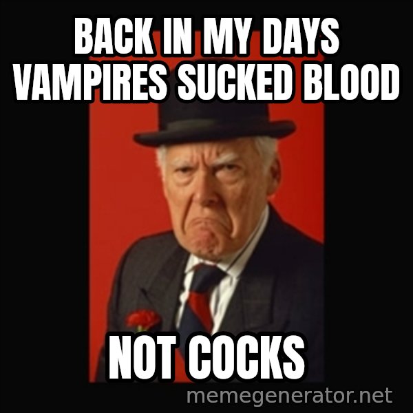 grumpy old man meme: Back in my days vampires sucked blood / not cocks