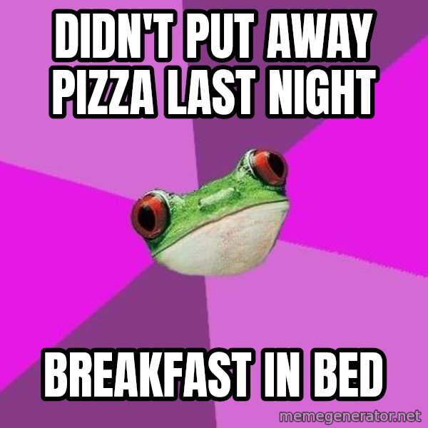 Foul Bachelorette Frog meme: Didn't put away pizza last night / Breakfast in Bed