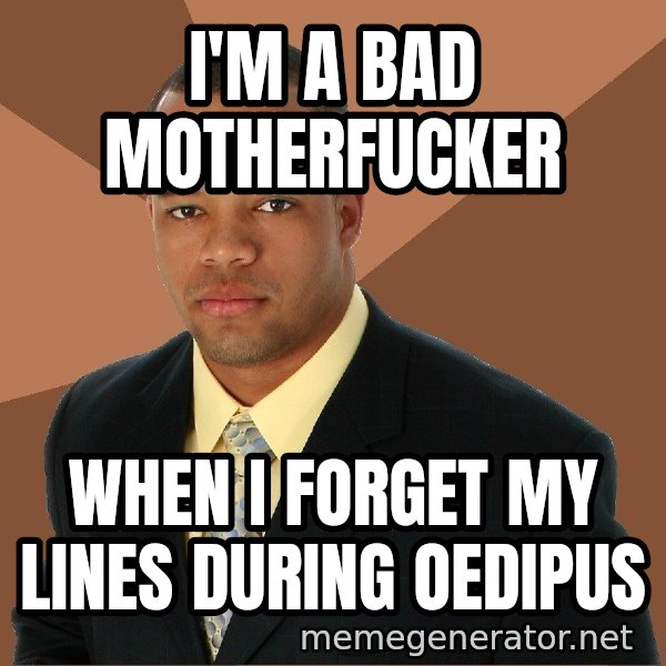 Successful Black Man meme: I'm a bad motherfucker / when i forget my lines during oedipus