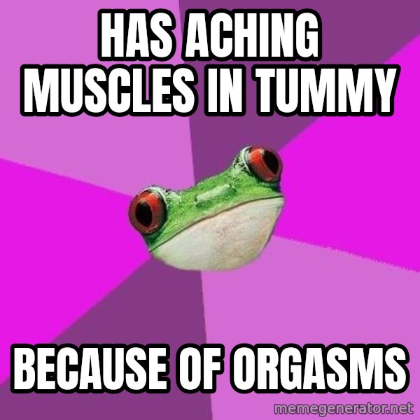 Foul Bachelorette Frog meme: Has aching muscles in tummy / because of orgasms