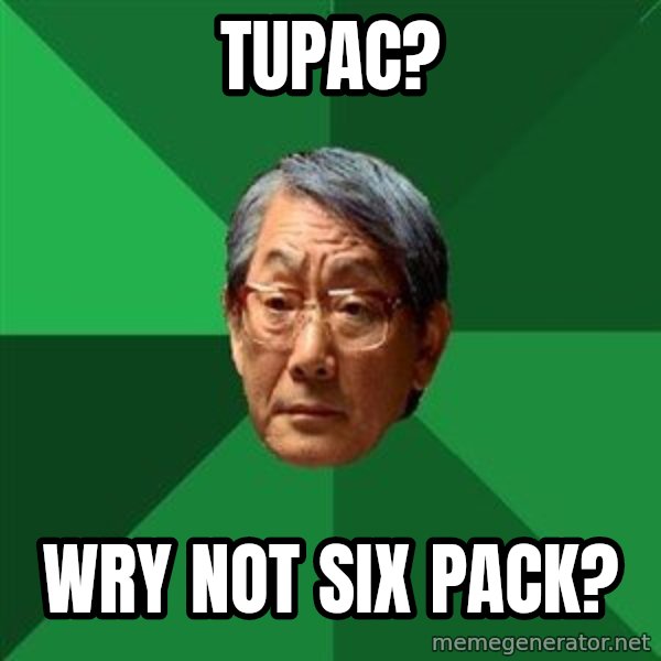High Expectations Asian Father meme: TUPAC? / WRY NOT SIX PACK?