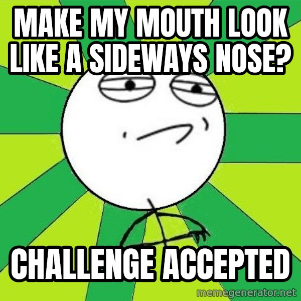Challenge Accepted 2 meme: Make my mouth look like a sideways nose? / challenge accepted