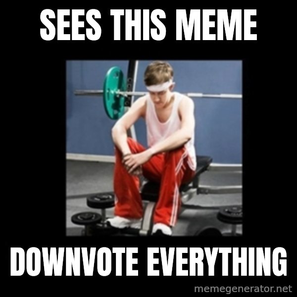 Annoying Gym Newbie meme: sees this meme / downvote everything
