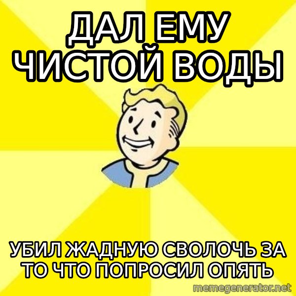 Fallout 3 meme: дал ему чистой воды / убил жадную сволочь за то что попросил опять