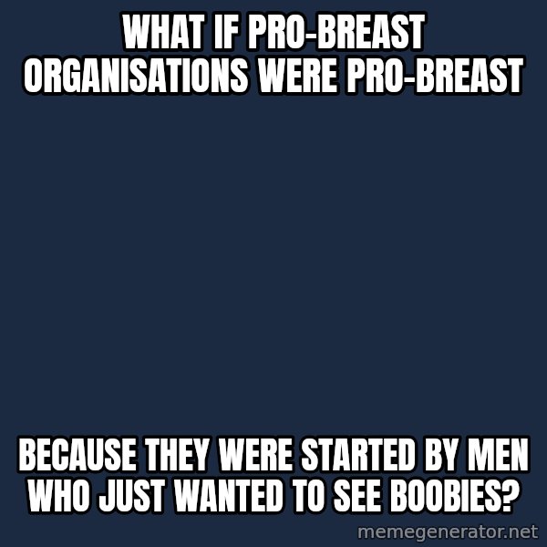 Conspiracy Keanu meme: what if pro-breast organisations were pro-breast / because they were started by men who just wanted to see boobies?