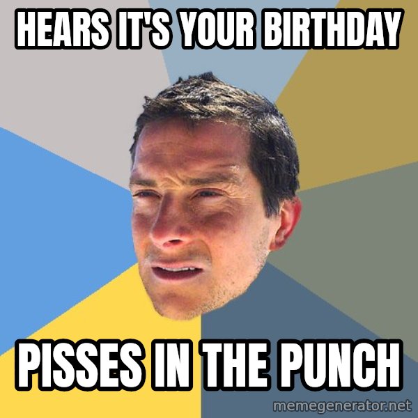 Bear Grylls meme: hears it's your birthday / pisses in the punch