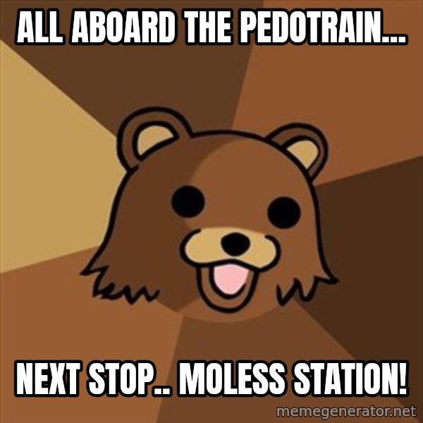 Pedobear meme: All aboard the pedotrain... / next stop.. Moless station!