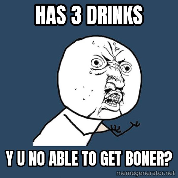 Y U No meme: has 3 drinks / y u no able to get boner?