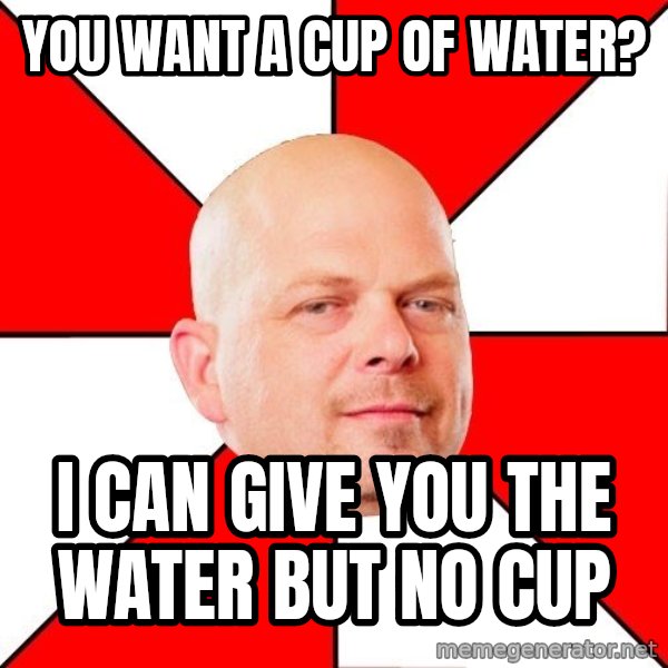 Pawn Stars meme: You want a cup of Water? / I Can give you the water but no cup