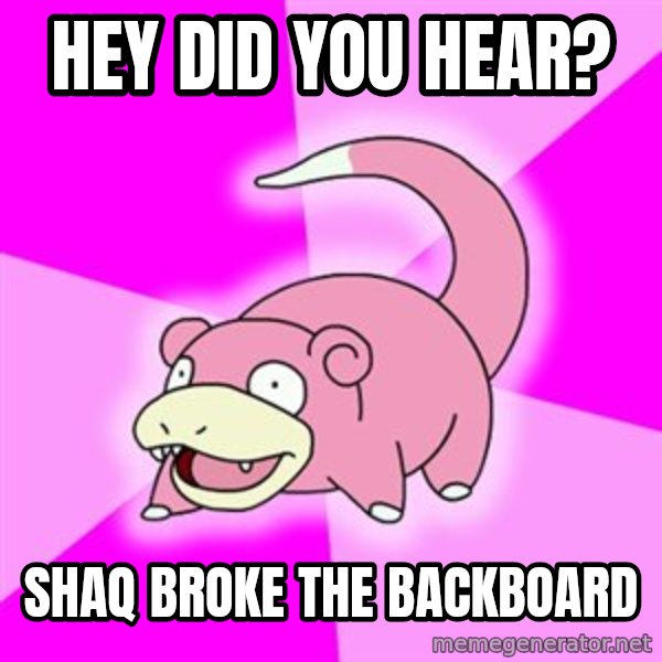 Slowpoke meme: hey did you hear? / shaq broke the backboard