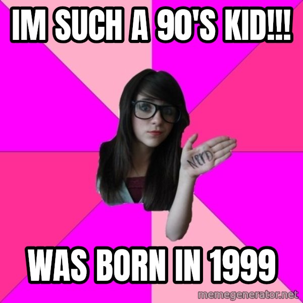 Idiot Nerd Girl meme: im such a 90's kid!!! / was born in 1999