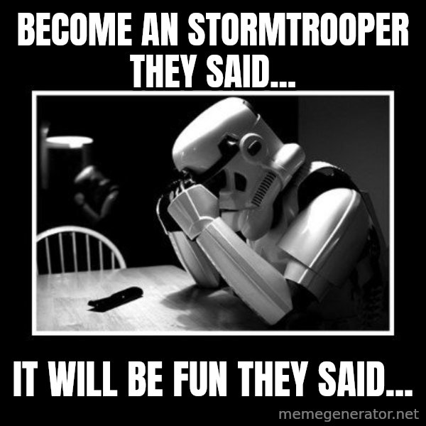 Sad Trooper meme: become an stormtrooper they said... / It will be Fun they Said...
