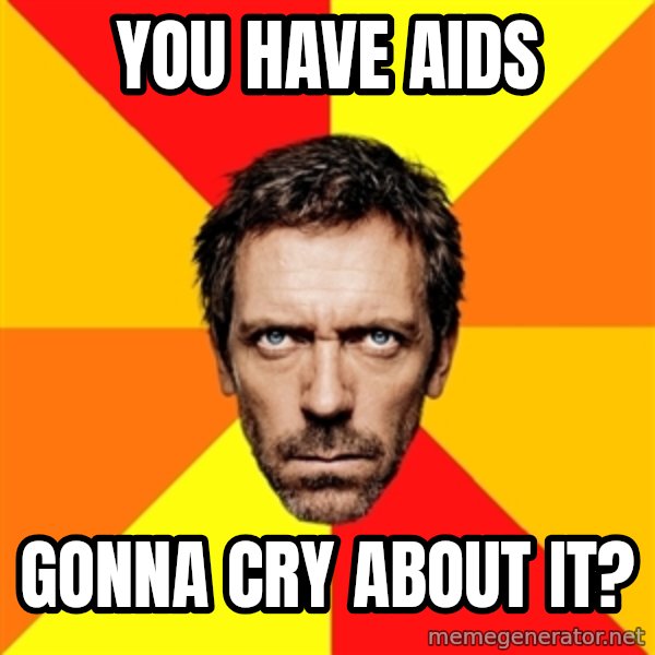 Diagnostic House meme: you have aids / gonna cry about it?
