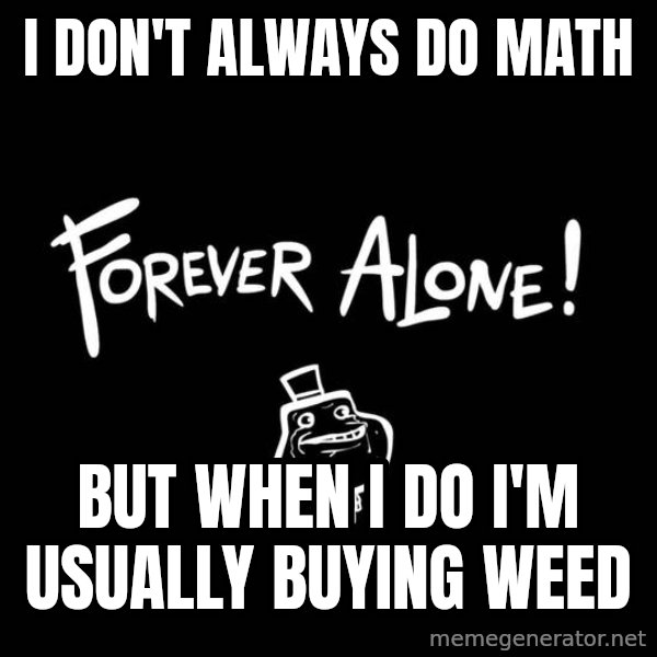 The Most Interesting Man In The World meme: I Don't Always Do Math / But When I do I'm Usually Buying Weed