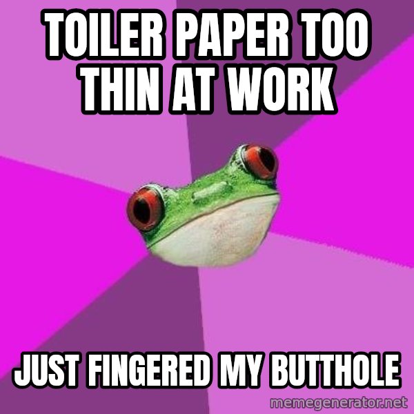 Foul Bachelorette Frog meme: toiler paper too thin at work / just fingered my butthole