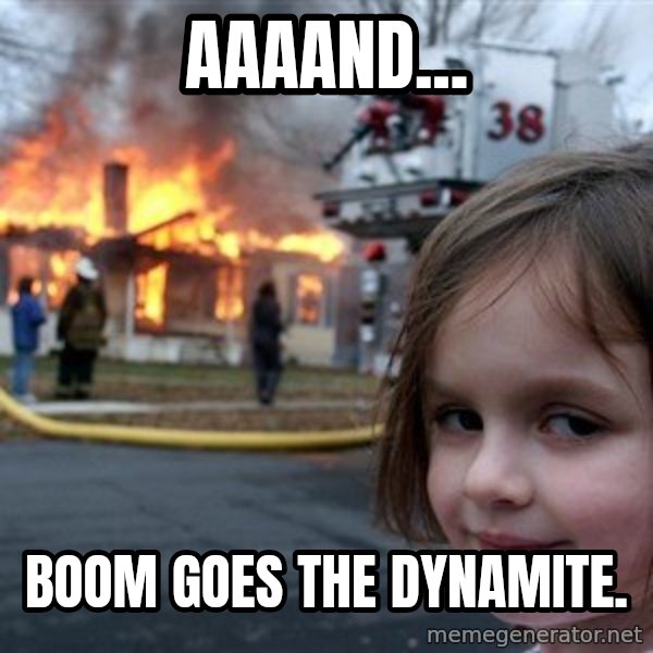 Disaster Girl meme: aaaand... / boom goes the dynamite.