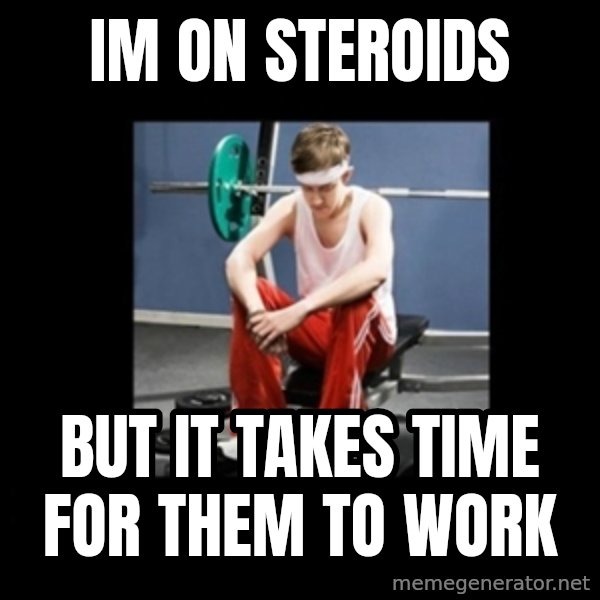 Annoying Gym Newbie meme: Im on steroids / But it takes time for them to work