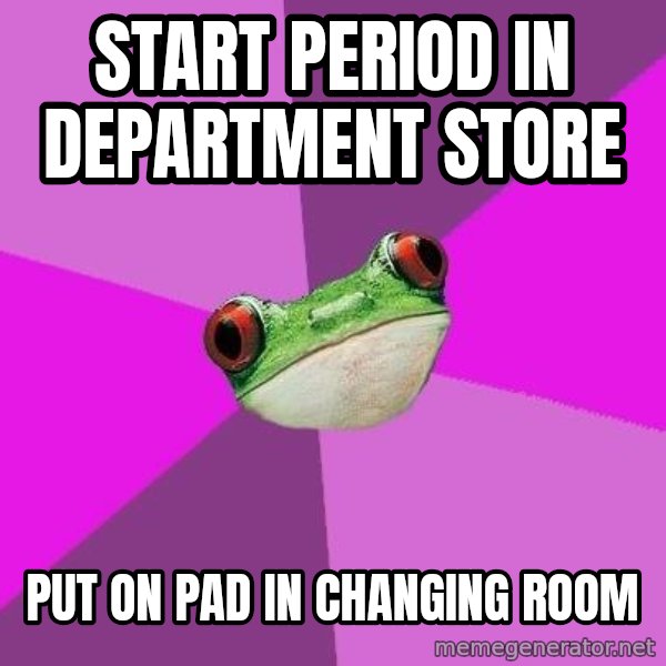 Foul Bachelorette Frog meme: start period in department store / put on pad in changing room