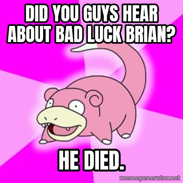Slowpoke meme: DID YOU GUYS HEAR ABOUT BAD LUCK BRIAN? / He Died.