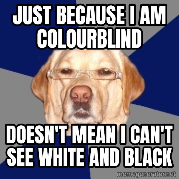 Racist Dawg meme: Just because I am colourblind / Doesn't mean I can't see white and black
