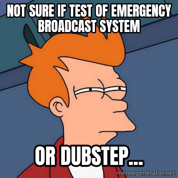 Futurama Fry meme: Not sure if test of emergency broadcast system / or dubstep...