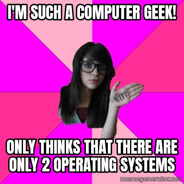 Idiot Nerd Girl meme: i'm such a computer geek! / only thinks that there are only 2 operating systems