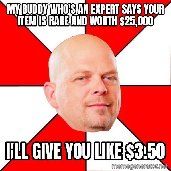Pawn Stars meme: my buddy who's an expert says your item is rare and worth $25,000 / I'll give you like $3.50