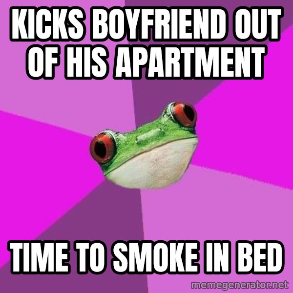 Foul Bachelorette Frog meme: kicks boyfriend out of his apartment / time to smoke in bed