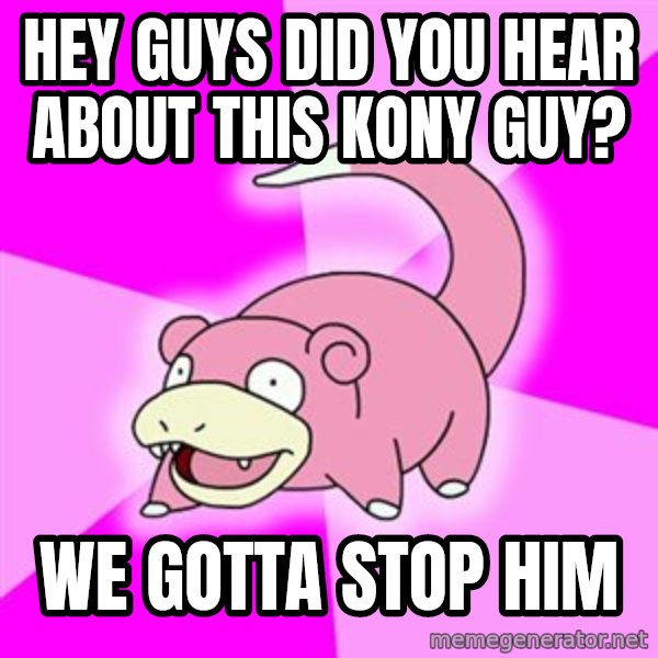 Slowpoke meme: hey guys did you hear about this kony guy? / we gotta stop him
