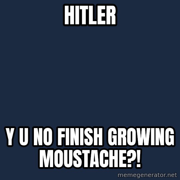 Y U No meme: hitler / y u no finish growing moustache?!