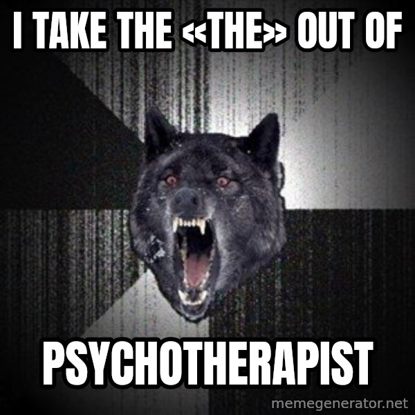 Insanity Wolf meme: I take the «the» out of / psychotherapist