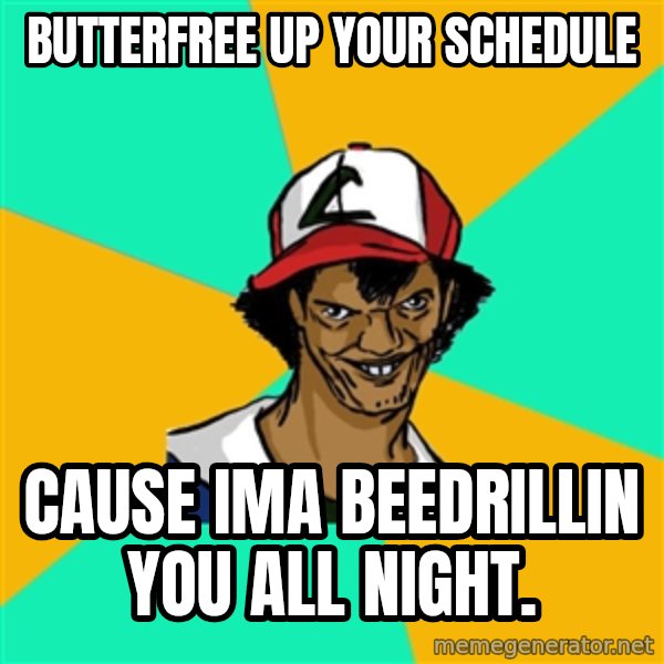 Ash Pedreiro meme: BUTTERFREE UP YOUR SCHEDULE / CAUSE IMA BEEDRILLIN YOU ALL NIGHT.