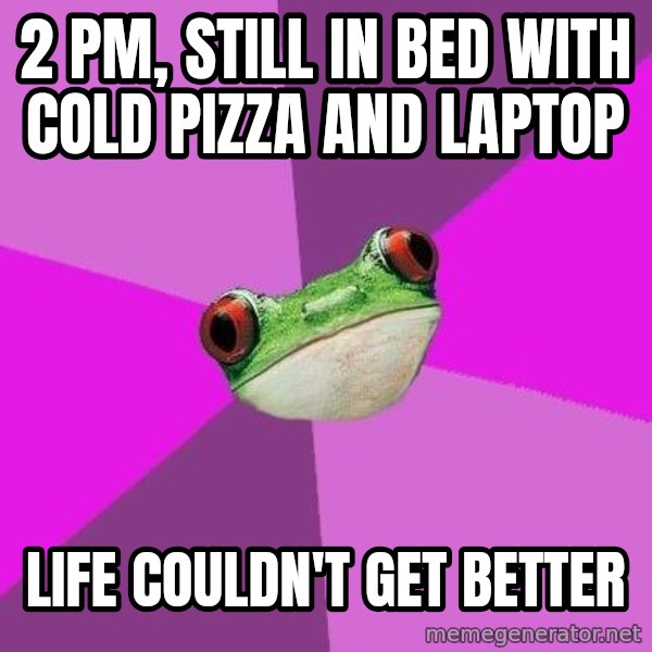 Foul Bachelorette Frog meme: 2 PM, still in bed with cold pizza and laptop / life couldn't get better