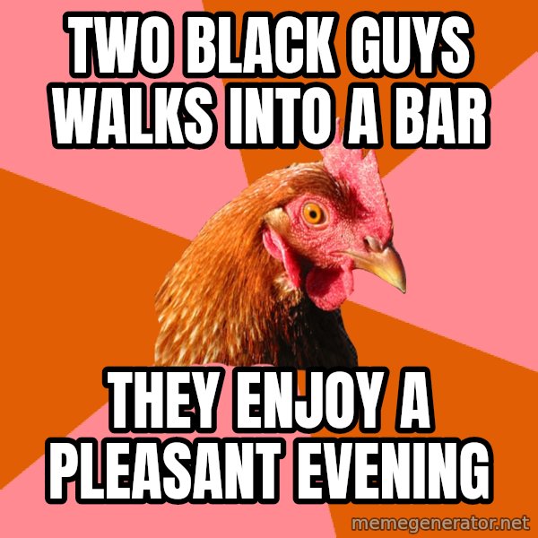 Anti Joke Chicken meme: two black guys walks into a bar / They enjoy a pleasant evening