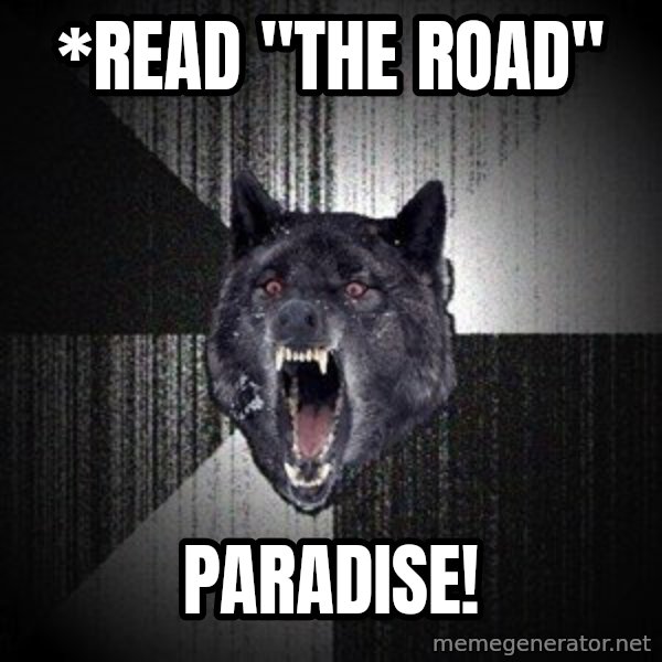 Insanity Wolf meme: *read "The road" / PARADISE!