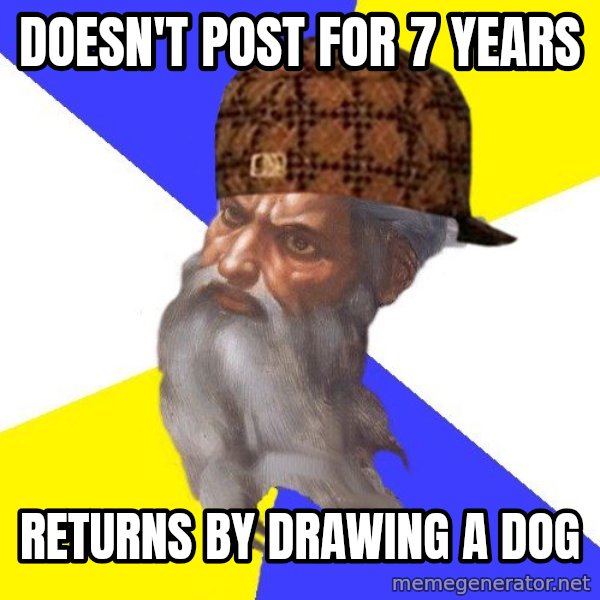 Scumbag God meme: Doesn't post for 7 years / returns by drawing a dog
