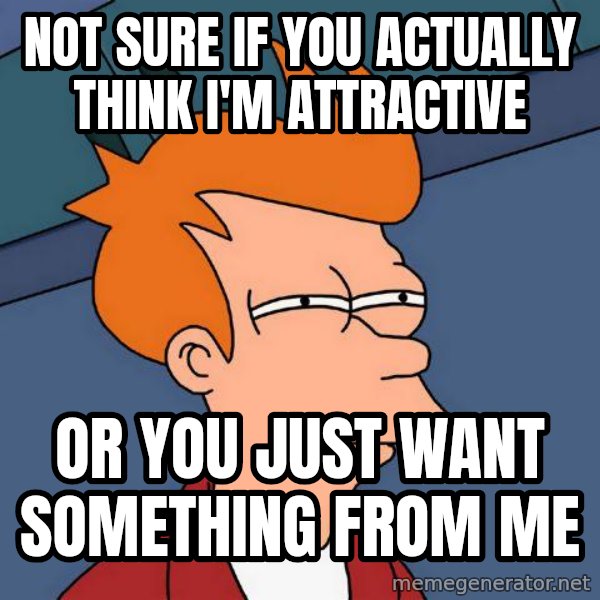 Futurama Fry meme: Not sure if you actually think i'M attractive / or you just want something from me