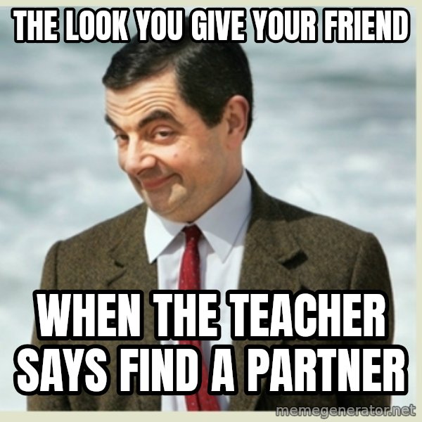 MR bean meme: The look you give your friend / When the teacher says find a partner