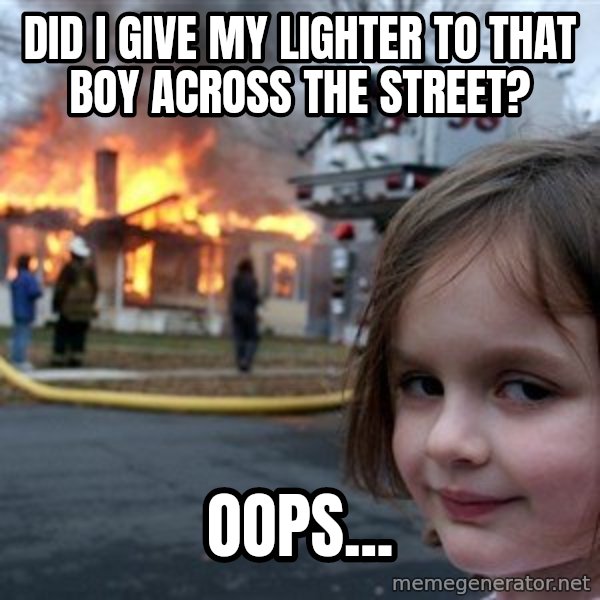 Disaster Girl meme: Did I give my lighter to that boy across the street? / Oops...