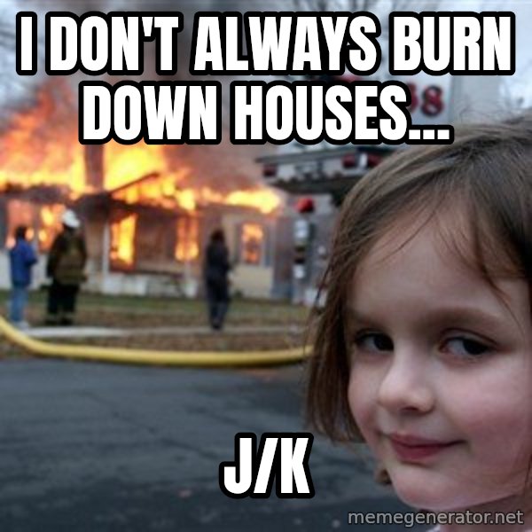 Disaster Girl meme: I don't always burn down houses... / j/k