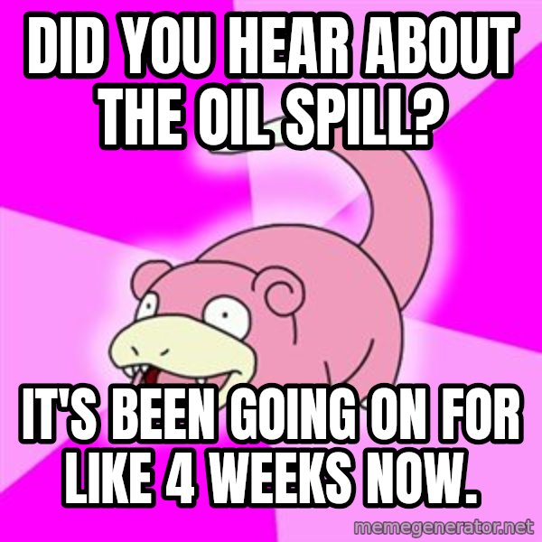 Slowpoke meme: Did you hear about the oil spill? / It's been going on for like 4 weeks now.