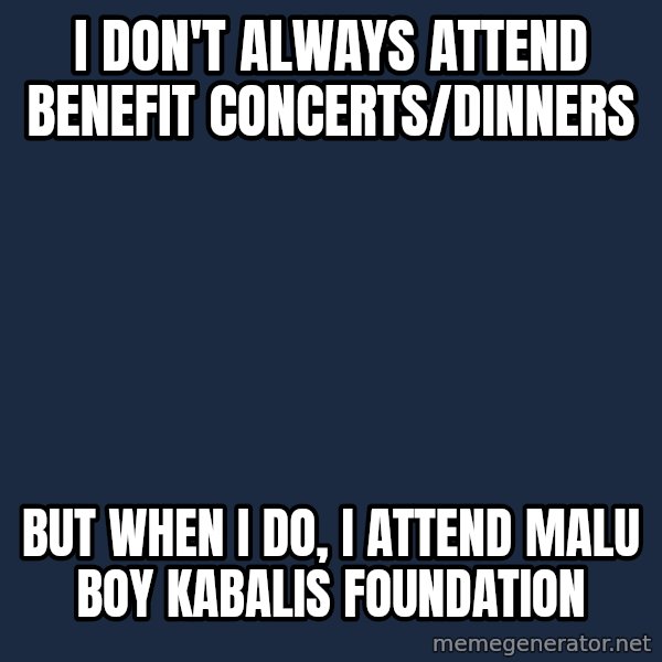 Dos Equis Man meme: I don't always attend benefit concerts/dinners / But when I do, I attend Malu BoY Kabalis Foundation