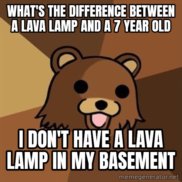 Pedobear meme: what's the difference between a lava lamp and a 7 year old / i don't have a lava lamp in my basement