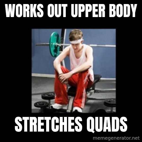 Annoying Gym Newbie meme: works out upper Body / stretches quads