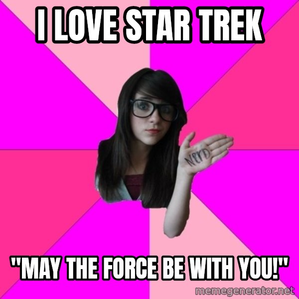 Idiot Nerd Girl meme: I love star trek / "may the force be with you!"