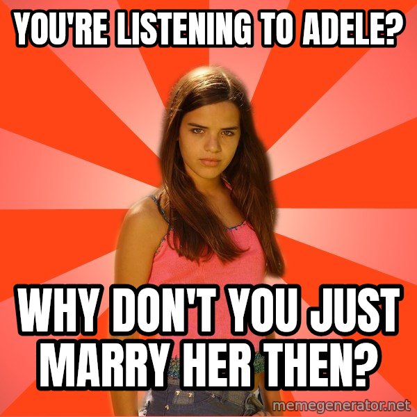 Jealous Girl meme: You're listening to adele? / Why don't you just marry her then?