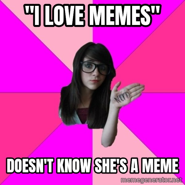 Idiot Nerd Girl meme: "I LOVE MEMES" / DOESN'T KNOW SHE'S A MEME