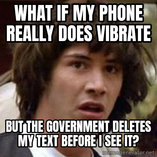 Conspiracy Keanu meme: What if my phone really does vibrate / but the government deletes my text before i see it?
