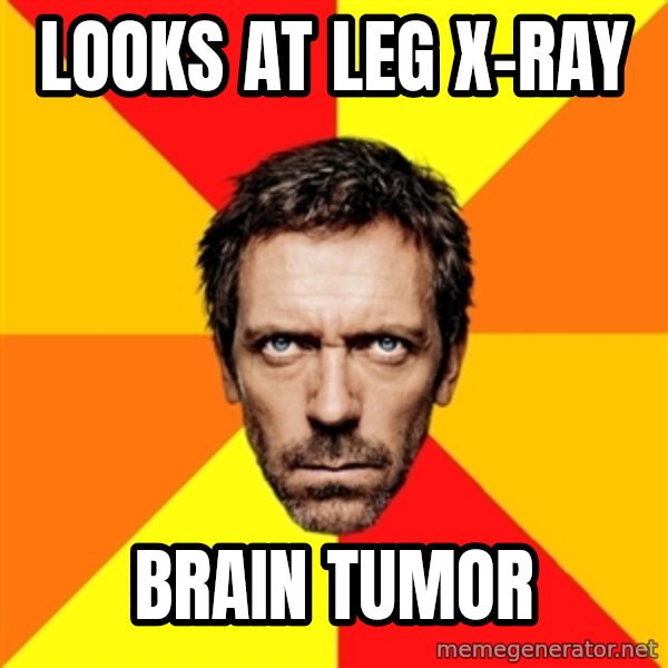 Diagnostic House meme: looks at leg x-ray / brain tumor
